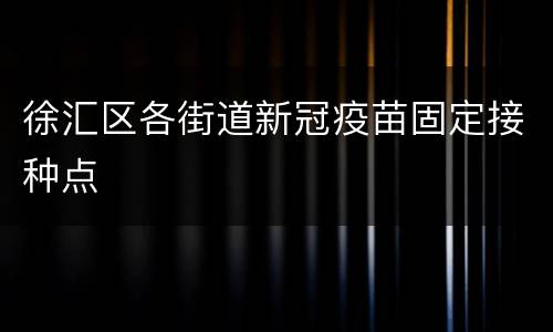 徐汇区各街道新冠疫苗固定接种点