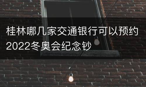桂林哪几家交通银行可以预约2022冬奥会纪念钞
