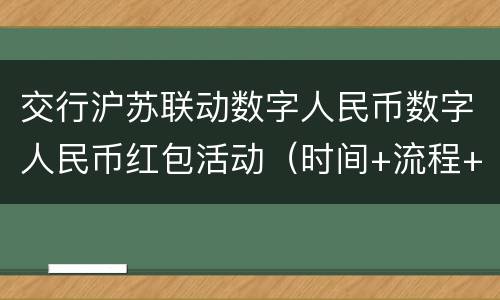 交行沪苏联动数字人民币数字人民币红包活动（时间+流程+入口）