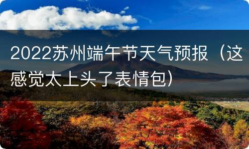 2022苏州端午节天气预报（这感觉太上头了表情包）