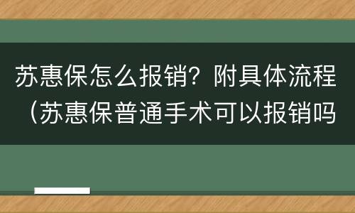 苏惠保怎么报销？附具体流程（苏惠保普通手术可以报销吗）