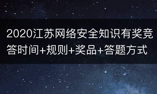 2020江苏网络安全知识有奖竞答时间+规则+奖品+答题方式