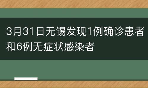 3月31日无锡发现1例确诊患者和6例无症状感染者