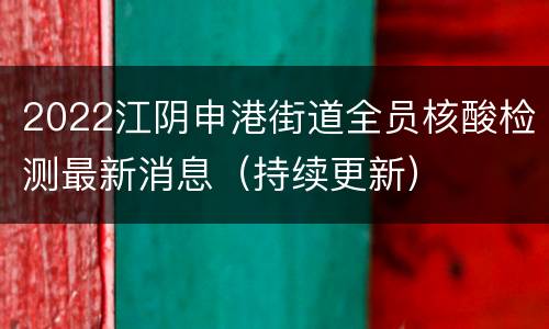 2022江阴申港街道全员核酸检测最新消息（持续更新）