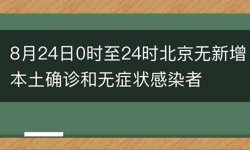 8月24日0时至24时北京无新增本土确诊和无症状感染者