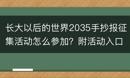 长大以后的世界2035手抄报征集活动怎么参加？附活动入口