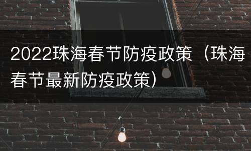2022珠海春节防疫政策（珠海春节最新防疫政策）