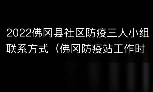2022佛冈县社区防疫三人小组联系方式（佛冈防疫站工作时间）