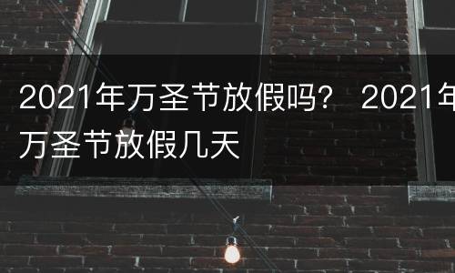 2021年万圣节放假吗？ 2021年万圣节放假几天