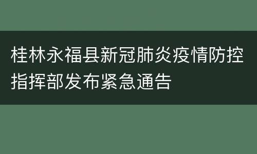 桂林永福县新冠肺炎疫情防控指挥部发布紧急通告