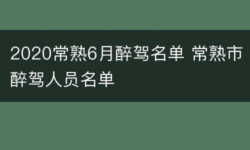 2020常熟6月醉驾名单 常熟市醉驾人员名单