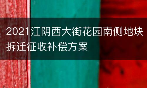2021江阴西大街花园南侧地块拆迁征收补偿方案
