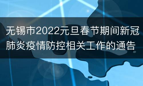 无锡市2022元旦春节期间新冠肺炎疫情防控相关工作的通告(第55号)