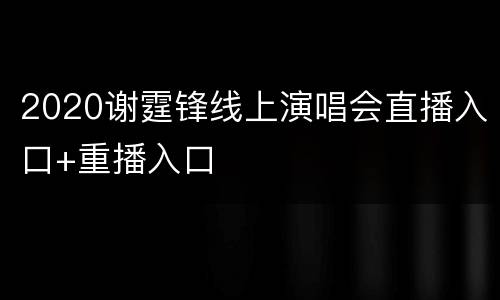 2020谢霆锋线上演唱会直播入口+重播入口
