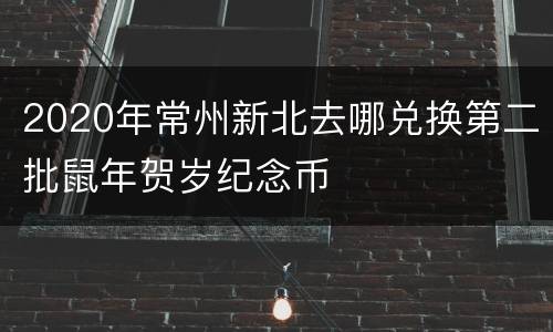 2020年常州新北去哪兑换第二批鼠年贺岁纪念币