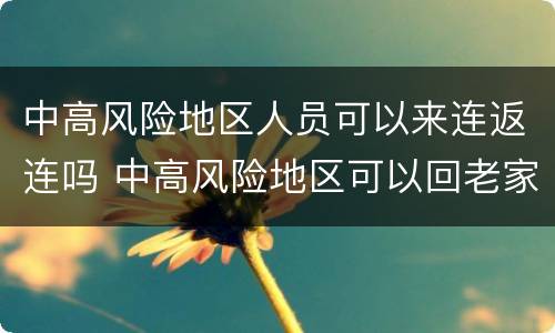 中高风险地区人员可以来连返连吗 中高风险地区可以回老家吗