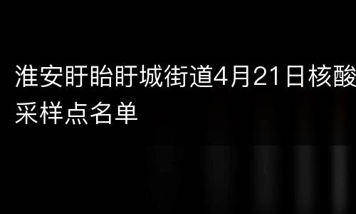 淮安盱眙盱城街道4月21日核酸采样点名单
