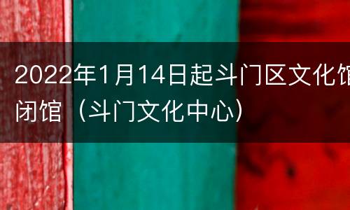 2022年1月14日起斗门区文化馆闭馆（斗门文化中心）