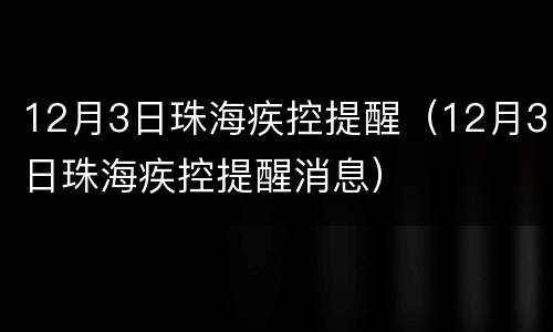 12月3日珠海疾控提醒（12月3日珠海疾控提醒消息）