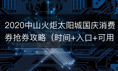 2020中山火炬太阳城国庆消费券抢券攻略（时间+入口+可用门店）