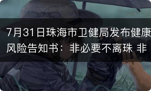 7月31日珠海市卫健局发布健康风险告知书：非必要不离珠 非必要不出省