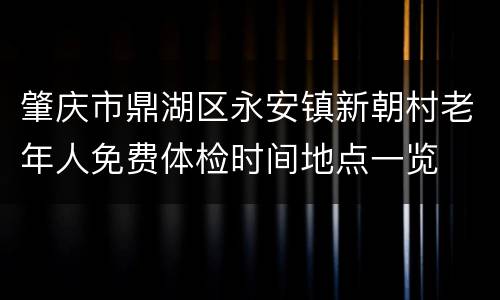 肇庆市鼎湖区永安镇新朝村老年人免费体检时间地点一览