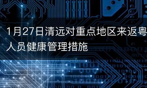 1月27日清远对重点地区来返粤人员健康管理措施