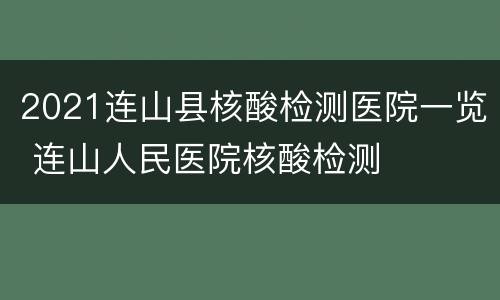 2021连山县核酸检测医院一览 连山人民医院核酸检测