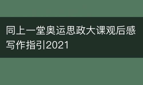 同上一堂奥运思政大课观后感写作指引2021
