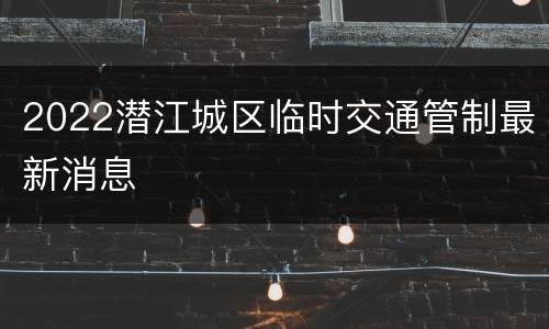 2022潜江城区临时交通管制最新消息