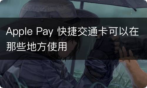 Apple Pay 快捷交通卡可以在那些地方使用