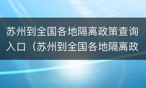 苏州到全国各地隔离政策查询入口（苏州到全国各地隔离政策查询入口在哪里）