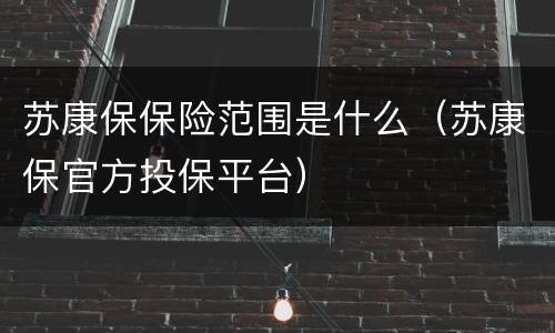 苏康保保险范围是什么（苏康保官方投保平台）