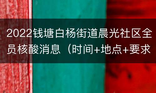 2022钱塘白杨街道晨光社区全员核酸消息（时间+地点+要求）