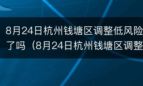 8月24日杭州钱塘区调整低风险了吗（8月24日杭州钱塘区调整低风险了吗今天）