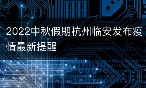 2022中秋假期杭州临安发布疫情最新提醒