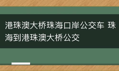 港珠澳大桥珠海口岸公交车 珠海到港珠澳大桥公交