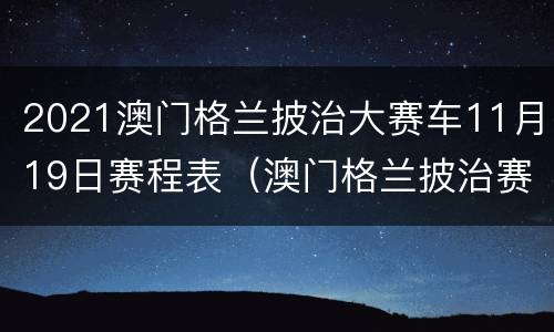 2021澳门格兰披治大赛车11月19日赛程表（澳门格兰披治赛车2021日历表）