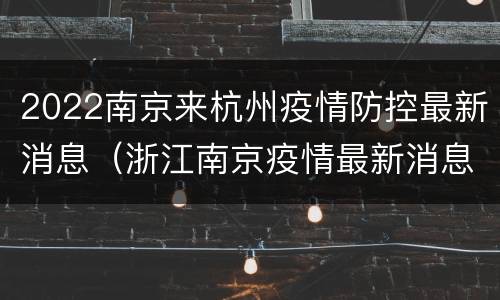 2022南京来杭州疫情防控最新消息（浙江南京疫情最新消息）