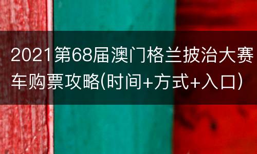 2021第68届澳门格兰披治大赛车购票攻略(时间+方式+入口)