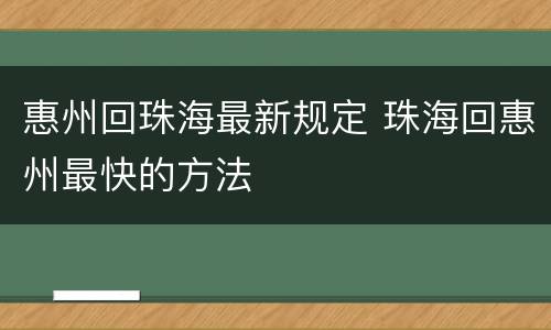 惠州回珠海最新规定 珠海回惠州最快的方法