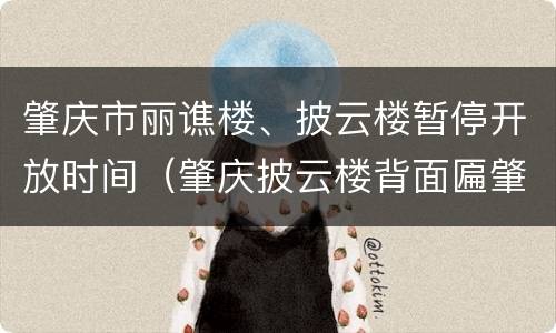 肇庆市丽谯楼、披云楼暂停开放时间（肇庆披云楼背面匾肇字）