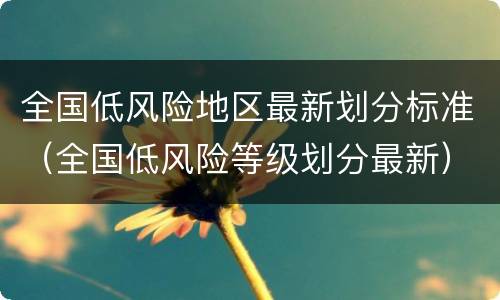 全国低风险地区最新划分标准（全国低风险等级划分最新）