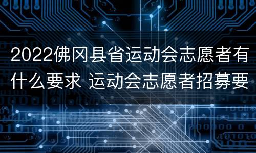2022佛冈县省运动会志愿者有什么要求 运动会志愿者招募要求