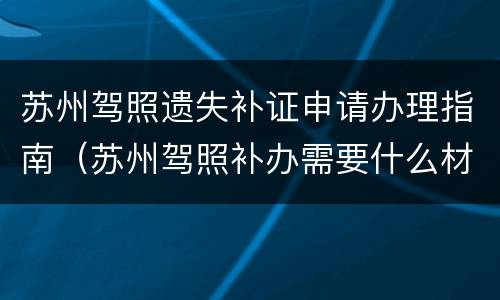 苏州驾照遗失补证申请办理指南（苏州驾照补办需要什么材料）
