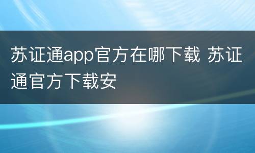 苏证通app官方在哪下载 苏证通官方下载安
