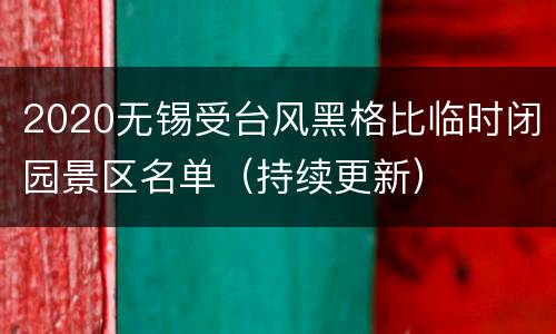 2020无锡受台风黑格比临时闭园景区名单（持续更新）