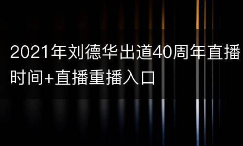 2021年刘德华出道40周年直播时间+直播重播入口