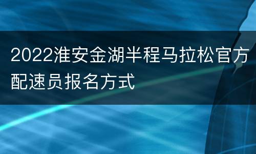 2022淮安金湖半程马拉松官方配速员报名方式
