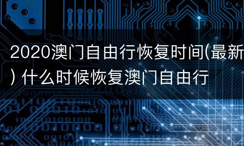2020澳门自由行恢复时间(最新) 什么时候恢复澳门自由行